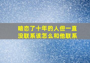 暗恋了十年的人但一直没联系该怎么和他联系