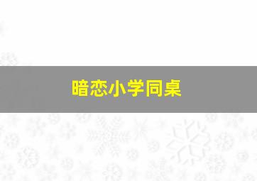 暗恋小学同桌