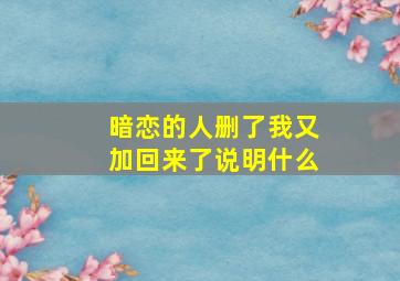 暗恋的人删了我又加回来了说明什么