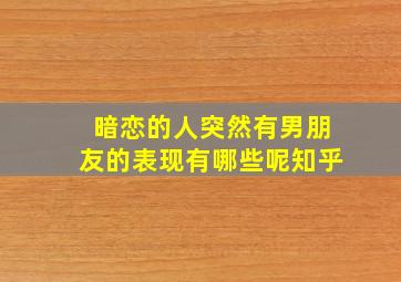 暗恋的人突然有男朋友的表现有哪些呢知乎