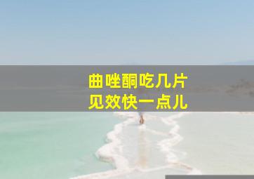 曲唑酮吃几片见效快一点儿