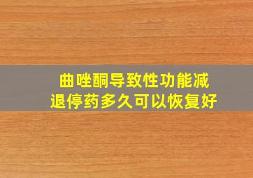 曲唑酮导致性功能减退停药多久可以恢复好