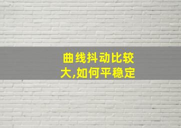 曲线抖动比较大,如何平稳定