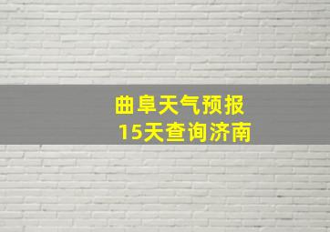 曲阜天气预报15天查询济南