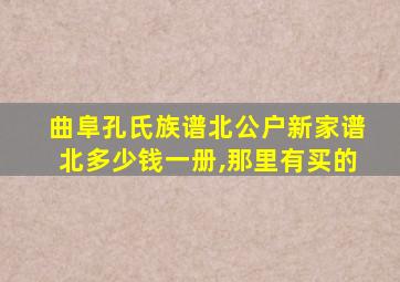 曲阜孔氏族谱北公户新家谱北多少钱一册,那里有买的