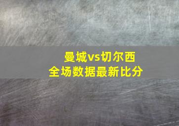 曼城vs切尔西全场数据最新比分