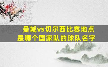 曼城vs切尔西比赛地点是哪个国家队的球队名字