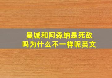 曼城和阿森纳是死敌吗为什么不一样呢英文