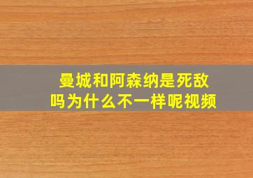 曼城和阿森纳是死敌吗为什么不一样呢视频