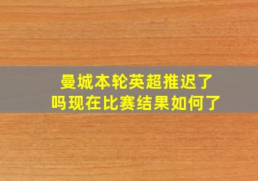 曼城本轮英超推迟了吗现在比赛结果如何了