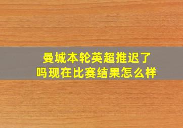 曼城本轮英超推迟了吗现在比赛结果怎么样