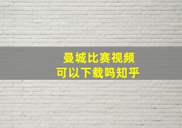 曼城比赛视频可以下载吗知乎