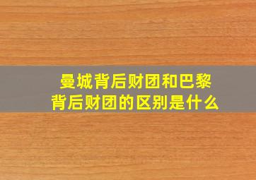 曼城背后财团和巴黎背后财团的区别是什么