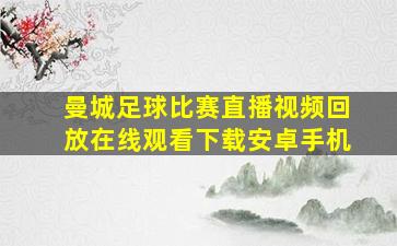 曼城足球比赛直播视频回放在线观看下载安卓手机