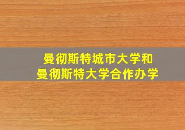 曼彻斯特城市大学和曼彻斯特大学合作办学