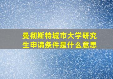 曼彻斯特城市大学研究生申请条件是什么意思