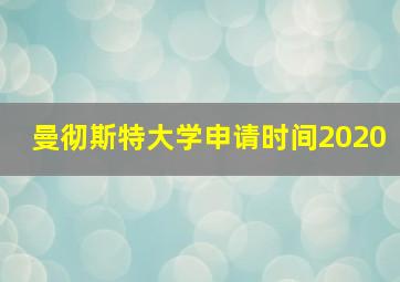 曼彻斯特大学申请时间2020