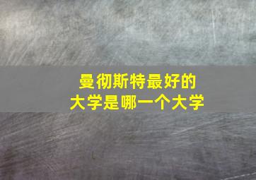 曼彻斯特最好的大学是哪一个大学