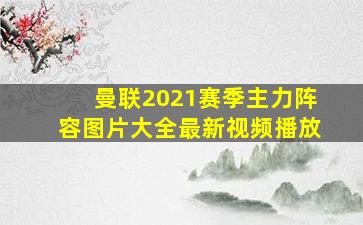 曼联2021赛季主力阵容图片大全最新视频播放