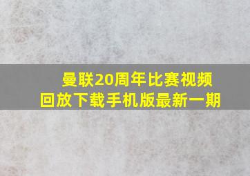 曼联20周年比赛视频回放下载手机版最新一期