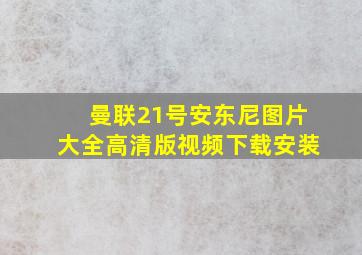 曼联21号安东尼图片大全高清版视频下载安装