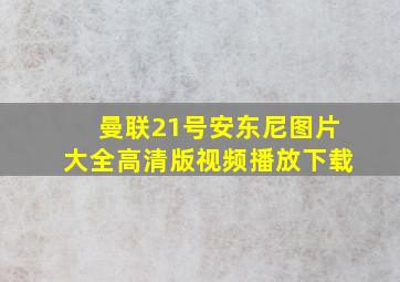 曼联21号安东尼图片大全高清版视频播放下载