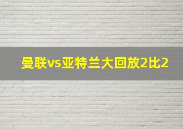 曼联vs亚特兰大回放2比2