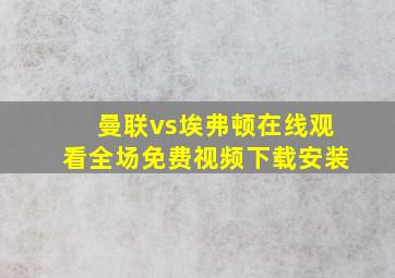 曼联vs埃弗顿在线观看全场免费视频下载安装