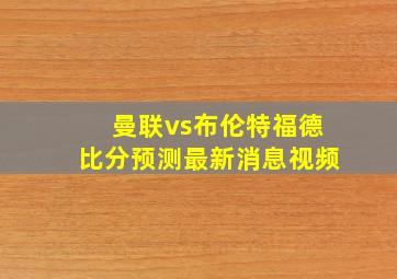 曼联vs布伦特福德比分预测最新消息视频