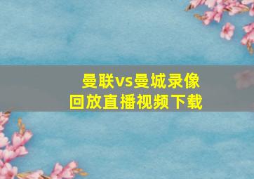 曼联vs曼城录像回放直播视频下载