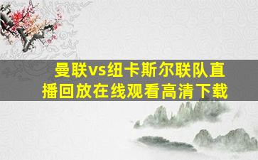 曼联vs纽卡斯尔联队直播回放在线观看高清下载