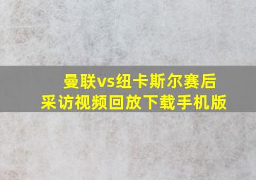 曼联vs纽卡斯尔赛后采访视频回放下载手机版