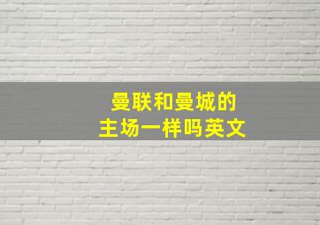 曼联和曼城的主场一样吗英文