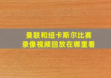 曼联和纽卡斯尔比赛录像视频回放在哪里看