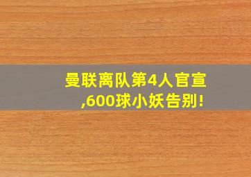 曼联离队第4人官宣,600球小妖告别!