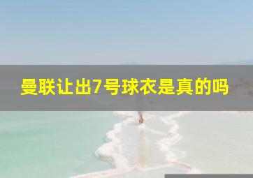 曼联让出7号球衣是真的吗