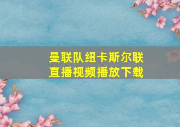 曼联队纽卡斯尔联直播视频播放下载