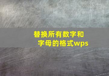 替换所有数字和字母的格式wps