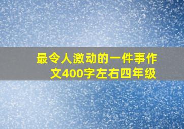 最令人激动的一件事作文400字左右四年级