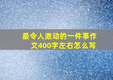 最令人激动的一件事作文400字左右怎么写