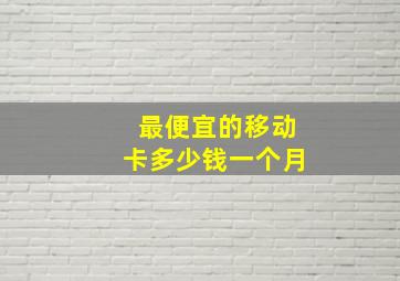 最便宜的移动卡多少钱一个月