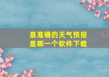 最准确的天气预报是哪一个软件下载