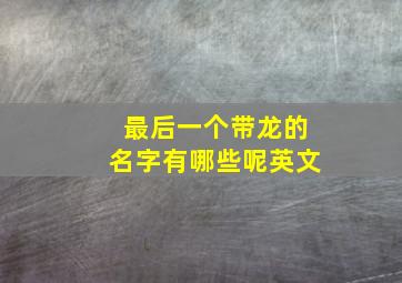 最后一个带龙的名字有哪些呢英文