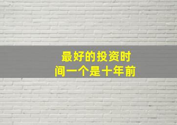 最好的投资时间一个是十年前