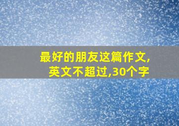 最好的朋友这篇作文,英文不超过,30个字