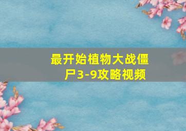 最开始植物大战僵尸3-9攻略视频