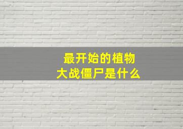 最开始的植物大战僵尸是什么