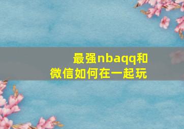 最强nbaqq和微信如何在一起玩