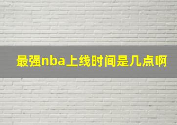 最强nba上线时间是几点啊