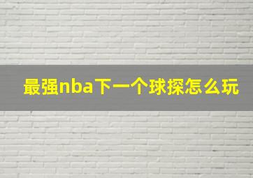 最强nba下一个球探怎么玩